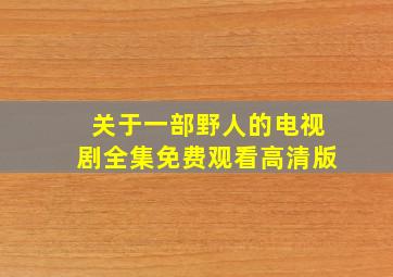 关于一部野人的电视剧全集免费观看高清版