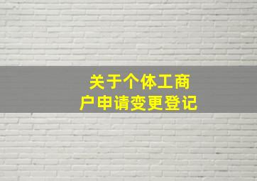 关于个体工商户申请变更登记