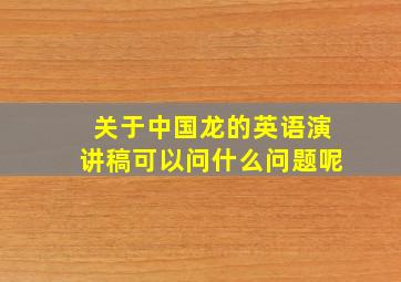 关于中国龙的英语演讲稿可以问什么问题呢