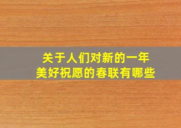 关于人们对新的一年美好祝愿的春联有哪些