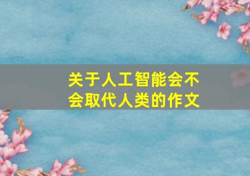 关于人工智能会不会取代人类的作文