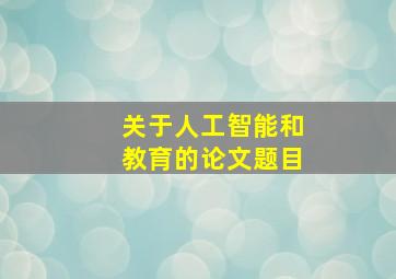 关于人工智能和教育的论文题目