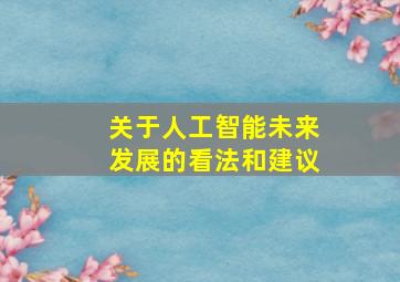 关于人工智能未来发展的看法和建议