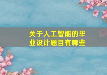 关于人工智能的毕业设计题目有哪些