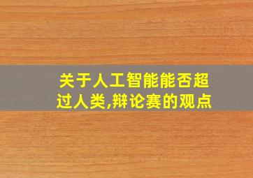 关于人工智能能否超过人类,辩论赛的观点