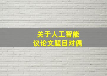 关于人工智能议论文题目对偶