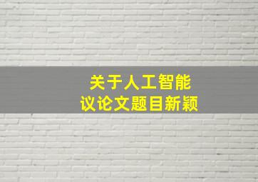 关于人工智能议论文题目新颖