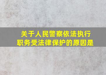 关于人民警察依法执行职务受法律保护的原因是