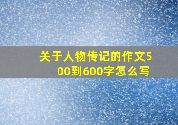 关于人物传记的作文500到600字怎么写