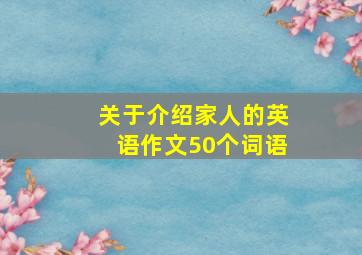 关于介绍家人的英语作文50个词语