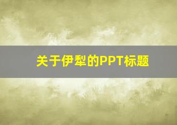 关于伊犁的PPT标题