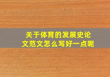 关于体育的发展史论文范文怎么写好一点呢