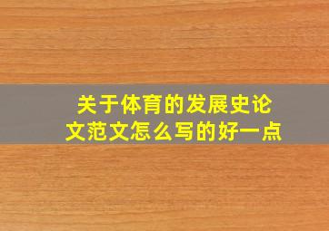 关于体育的发展史论文范文怎么写的好一点