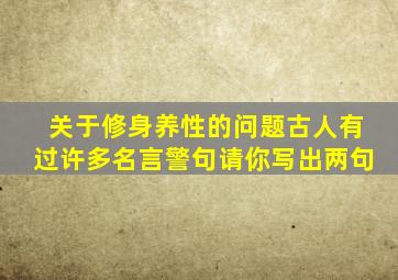 关于修身养性的问题古人有过许多名言警句请你写出两句