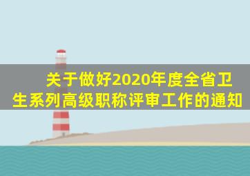 关于做好2020年度全省卫生系列高级职称评审工作的通知