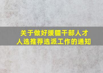 关于做好援疆干部人才人选推荐选派工作的通知