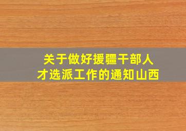 关于做好援疆干部人才选派工作的通知山西