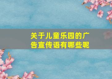 关于儿童乐园的广告宣传语有哪些呢