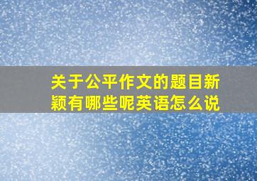 关于公平作文的题目新颖有哪些呢英语怎么说