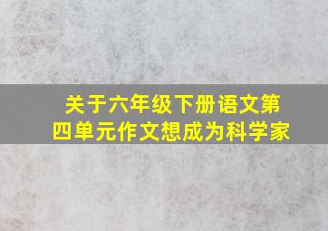 关于六年级下册语文第四单元作文想成为科学家