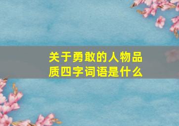 关于勇敢的人物品质四字词语是什么