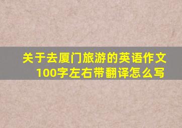 关于去厦门旅游的英语作文100字左右带翻译怎么写