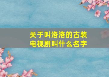 关于叫洛洛的古装电视剧叫什么名字