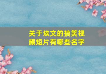 关于埃文的搞笑视频短片有哪些名字