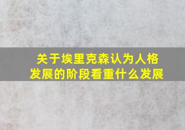 关于埃里克森认为人格发展的阶段看重什么发展