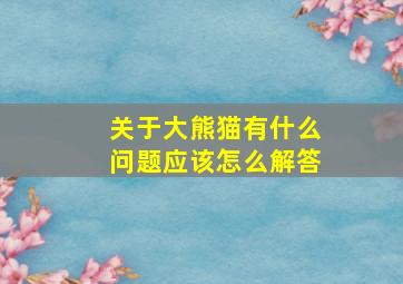 关于大熊猫有什么问题应该怎么解答