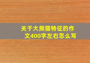 关于大熊猫特征的作文400字左右怎么写