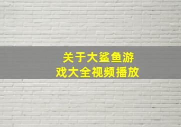 关于大鲨鱼游戏大全视频播放