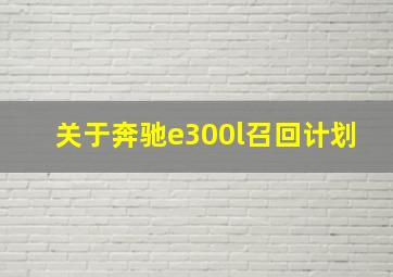 关于奔驰e300l召回计划