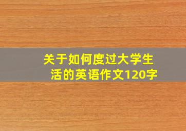 关于如何度过大学生活的英语作文120字