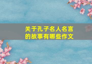 关于孔子名人名言的故事有哪些作文