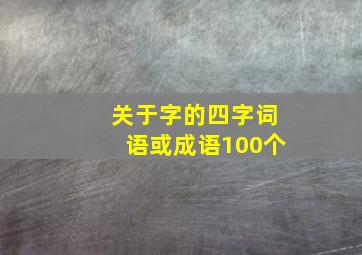 关于字的四字词语或成语100个