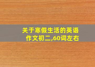 关于寒假生活的英语作文初二,60词左右