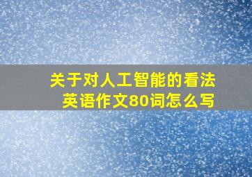 关于对人工智能的看法英语作文80词怎么写