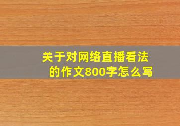 关于对网络直播看法的作文800字怎么写