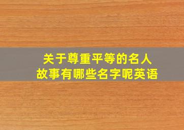 关于尊重平等的名人故事有哪些名字呢英语