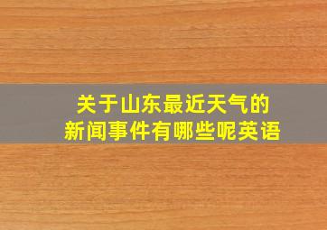 关于山东最近天气的新闻事件有哪些呢英语