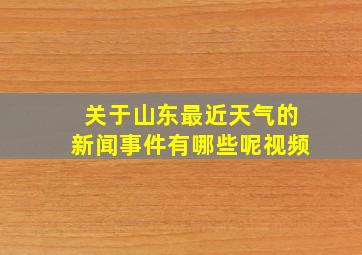 关于山东最近天气的新闻事件有哪些呢视频