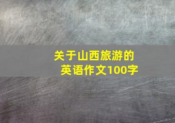 关于山西旅游的英语作文100字