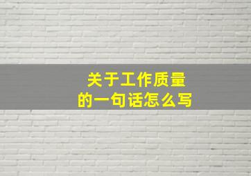 关于工作质量的一句话怎么写