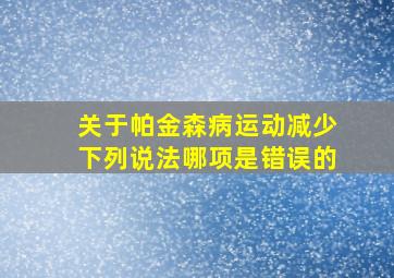 关于帕金森病运动减少下列说法哪项是错误的