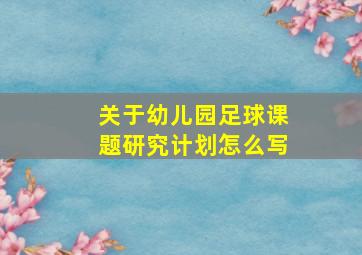 关于幼儿园足球课题研究计划怎么写