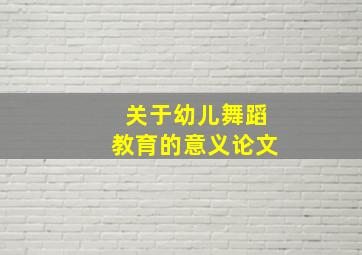 关于幼儿舞蹈教育的意义论文