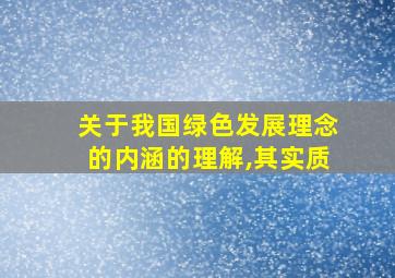 关于我国绿色发展理念的内涵的理解,其实质