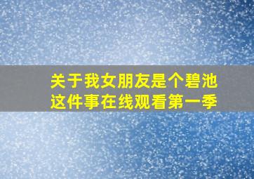 关于我女朋友是个碧池这件事在线观看第一季