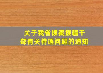 关于我省援藏援疆干部有关待遇问题的通知